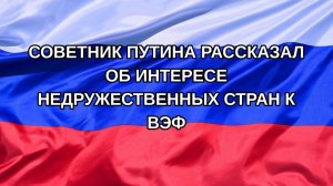 |Н. РФ| Советник Путина рассказал об интересе недружественных стран к ВЭФ
