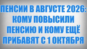 ПЕНСИИ В АВГУСТЕ 2026 КОМУ ПОВЫСИЛИ ПЕНСИЮ И КОМУ ЕЩЁ ПРИБАВЯТ С 1 ОКТЯБРЯ