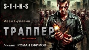 S-T-I-K-S Траппер (аудиокнига). Часть 1. ПОСТАПОКАЛИПСИС. Иван Булавин. Читает Роман Ефимов.