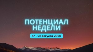 Потенциал недели 17 - 23 августа 2026