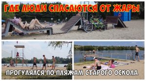 Где Старооскольцы спасаются от жары|Прогулялся по пляжам Старого Оскола