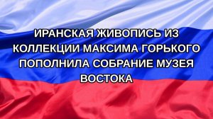 |Н. РФ| Иранская живопись из коллекции Максима Горького пополнила собрание Музея Востока