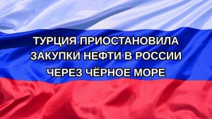 |Н. РФ| Турция приостановила закупки нефти в России через Чёрное море