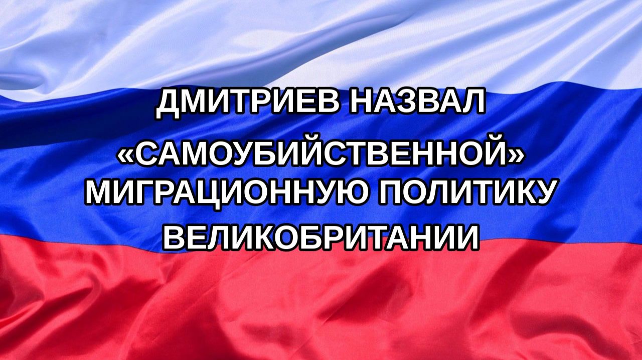 |Н. РФ| Дмитриев назвал «самоубийственной» миграционную политику Великобритании