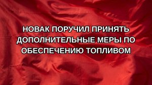 Новак поручил принять дополнительные меры по обеспечению топливом