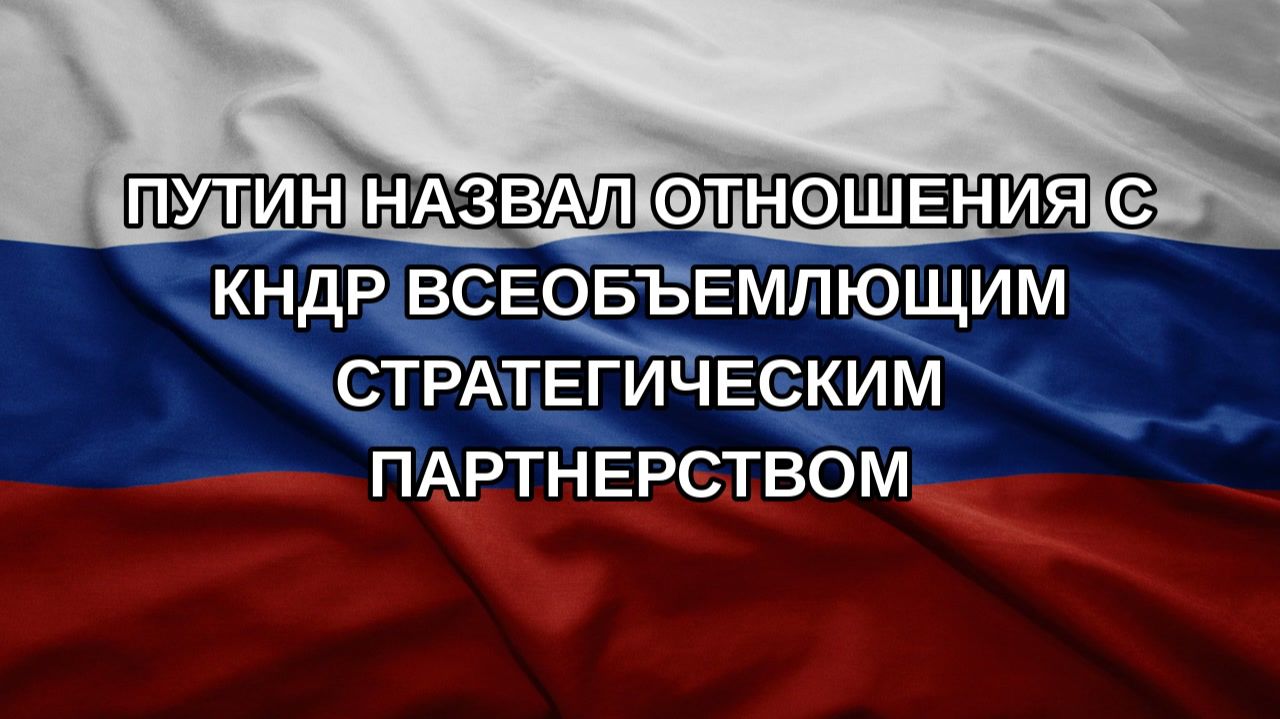 Путин назвал отношения с КНДР всеобъемлющим стратегическим партнерством