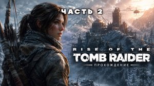 RISE OF THE TOMB RAIDER — ПОЛНОЕ ПРОХОЖДЕНИЕ ЧАСТЬ 2 | PS5 | ЛАРА КРОФТ