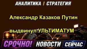 Александр Казаков Путин выдвинул УЛЬТИМАТУМ