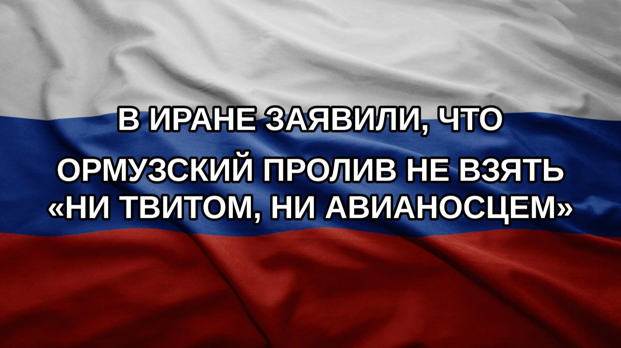 В Иране заявили, что Ормузский пролив не взять «ни твитом, ни авианосцем»