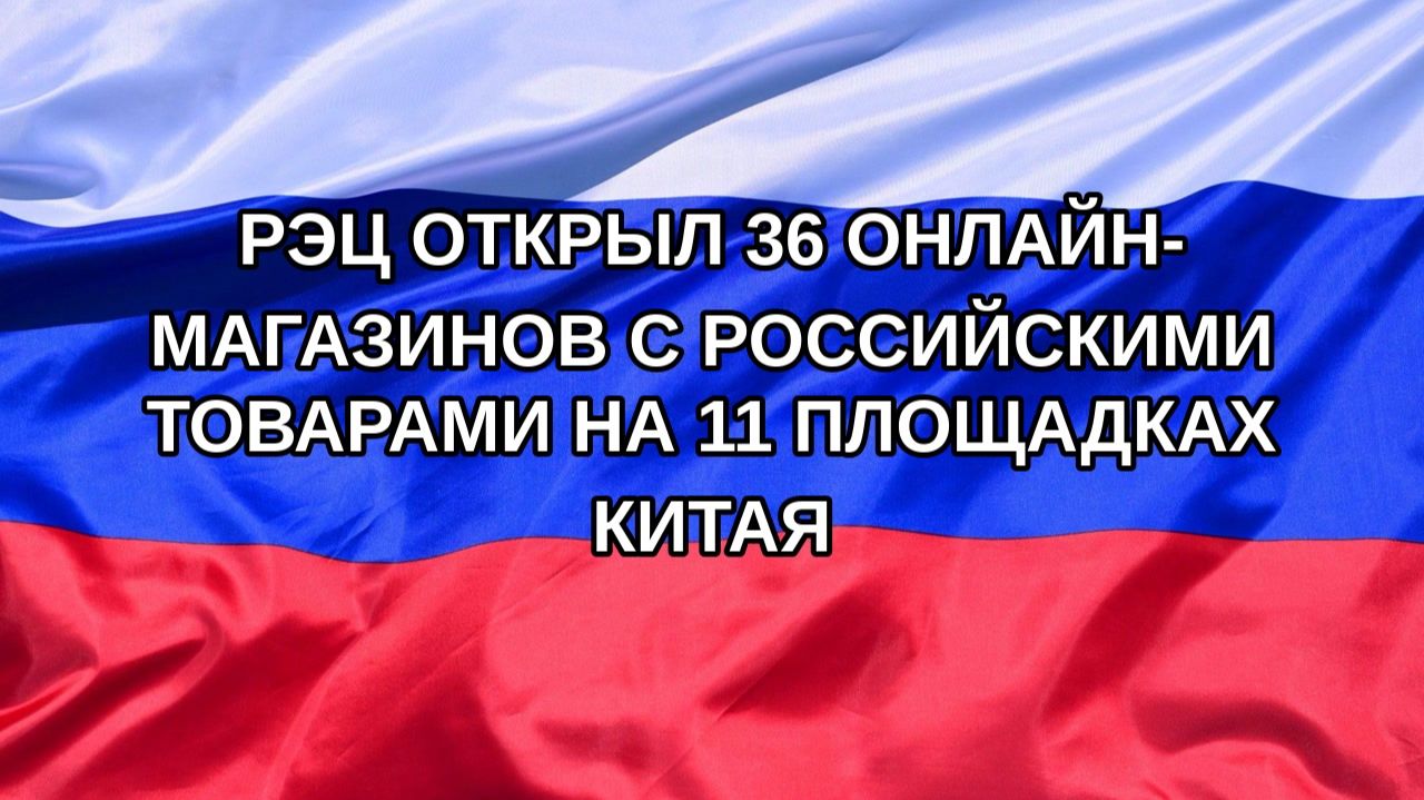 |Н. РФ| РЭЦ открыл 36 онлайн-магазинов с российскими товарами на 11 площадках Китая