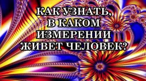 КАК УЗНАТЬ, В КАКОМ ИЗМЕРЕНИИ ЖИВЕТ ЧЕЛОВЕК
