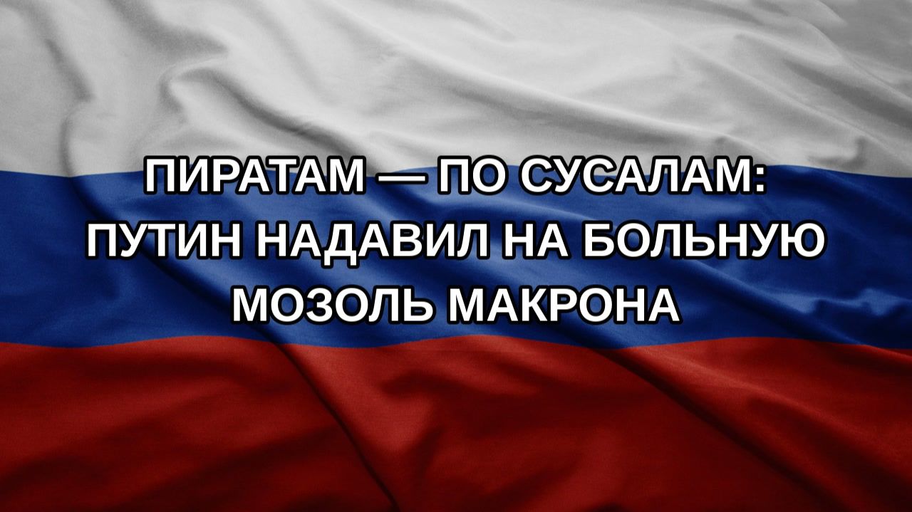 Пиратам — по сусалам: Путин надавил на больную мозоль Макрона