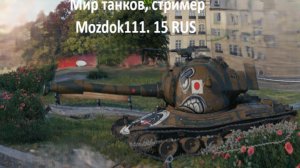 Мир танков ,стример Mozdok111
