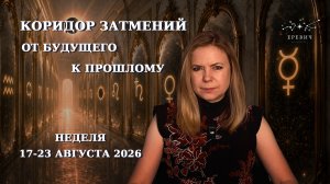 Коридор затмений: от будущего к прошлому| Неделя 17-23 августа 2026г | EREVICH