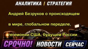 Андрей Безруков о происходящем в мире, глобальном переделе, гегемонии США, будущем России