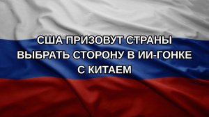 США призовут страны выбрать сторону в ИИ-гонке с Китаем