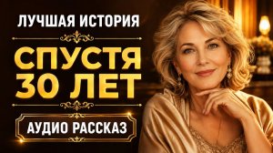 Аудио рассказы | 30 ЛЕТ СПУСТЯ | Истории из жизни | Жизненные истории слушать онлайн, аудиокнига