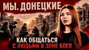 МЫ, ДОНЕЦКИЕ. КАК ОБЩАТЬСЯ С ЛЮДЬМИ В ЗОНЕ СВО. ДОНЕЦКОЕ АГЕНТСТВО НОВОСТЕЙ военкор Марьяна Наумова