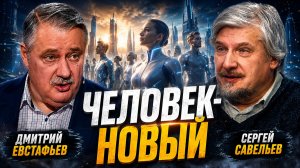 Что такое новое человечество | Сергей Савельев и Дмитрий Евстафьев