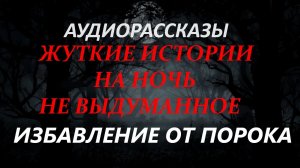 СТРАШНЫЕ РАССКАЗЫ НА НОЧЬ-ИЗБАВЛЕНИЕ ОТ ПОРОКА