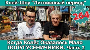 Полугусеничники. Часть 2 | Клей-шоу «Литниковый Период» (Выпуск #264)