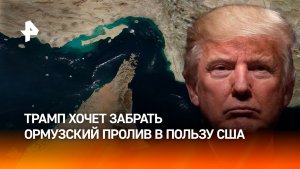 Трамп намерен объявить Ормузский пролив территорией США