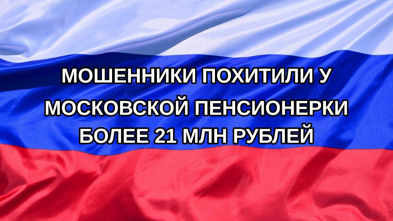 |Н. РФ| Мошенники похитили у московской пенсионерки более 21 млн рублей