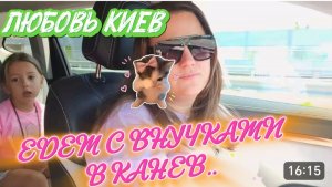 САМВЕЛ АДАМЯН, ЛЮБОВЬ КИЕВ, ЕДЕМ С ВНУЧКАМИ В КАНЕВ..