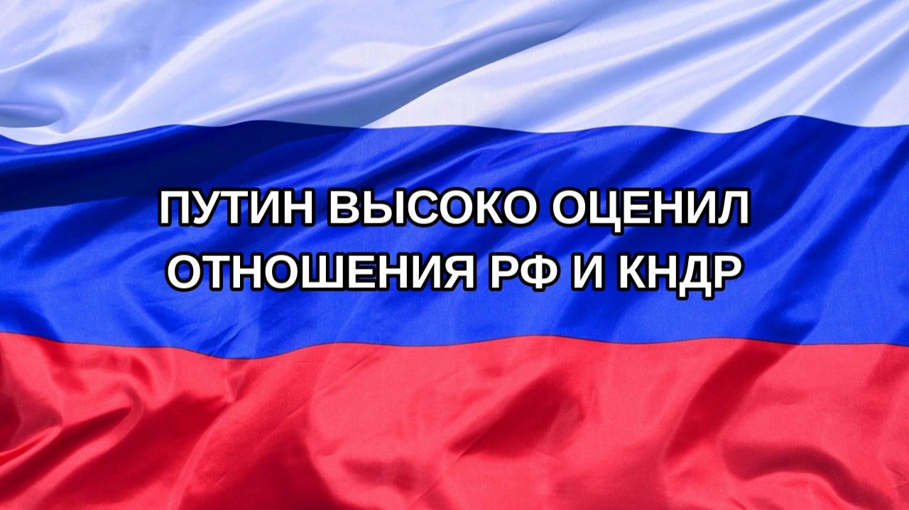 |Н. РФ| Путин высоко оценил отношения РФ и КНДР