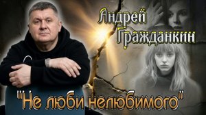 Андрей Гражданкин - Не люби нелюбимого