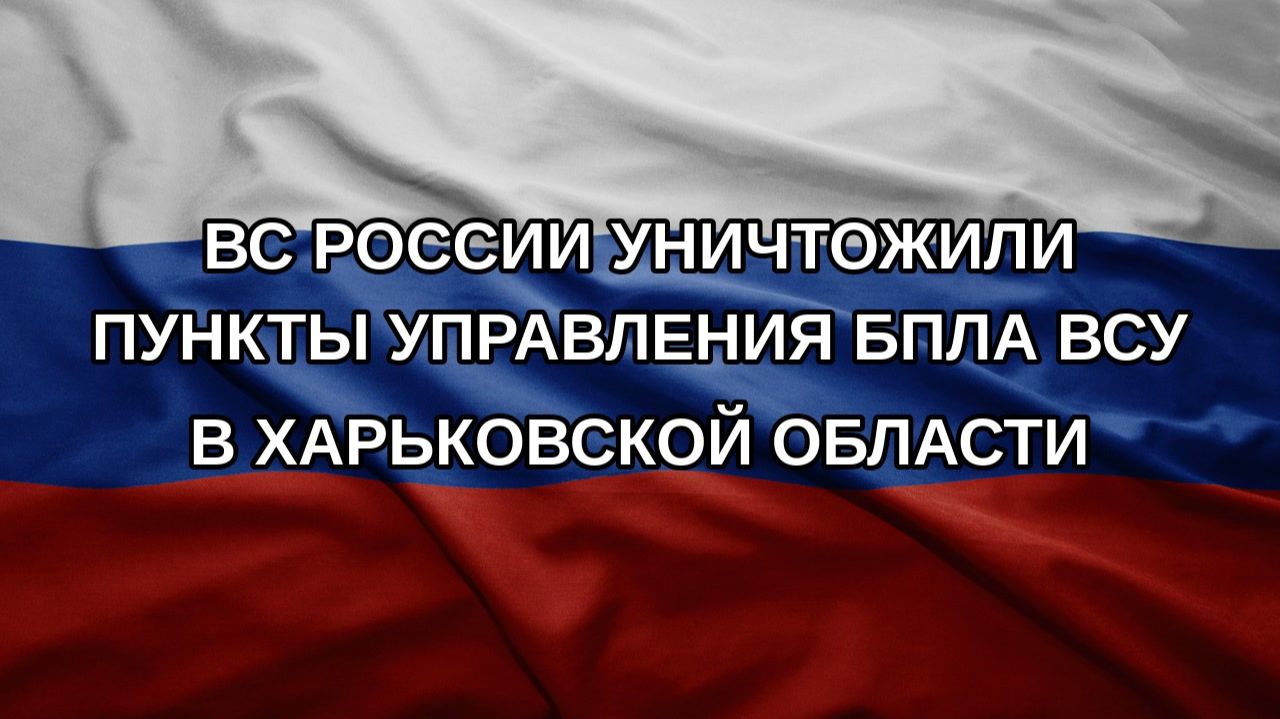 ВС России уничтожили пункты управления БПЛА ВСУ в Харьковской области