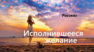 Исполнившееся желание.. (рассказ)