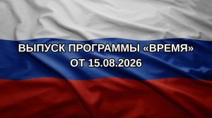 Выпуск программы «Время» от 15.08.2026