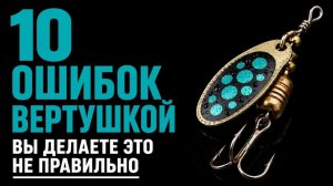 Не клюет на ВЕРТУШКУ! Исправь эти 10 ОШИБОК , результат будет сразу .