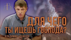 «Для чего ты ищешь Господа?» - Владимир Бражнов | Проповедь