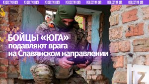 Бойцы «Юга» подавляют ВСУ на Славянском направлении: кадры боевой работы засняты беспилотчиками РФ