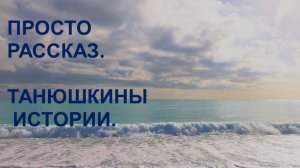 Просто рассказ. Танюшкины истории #17.