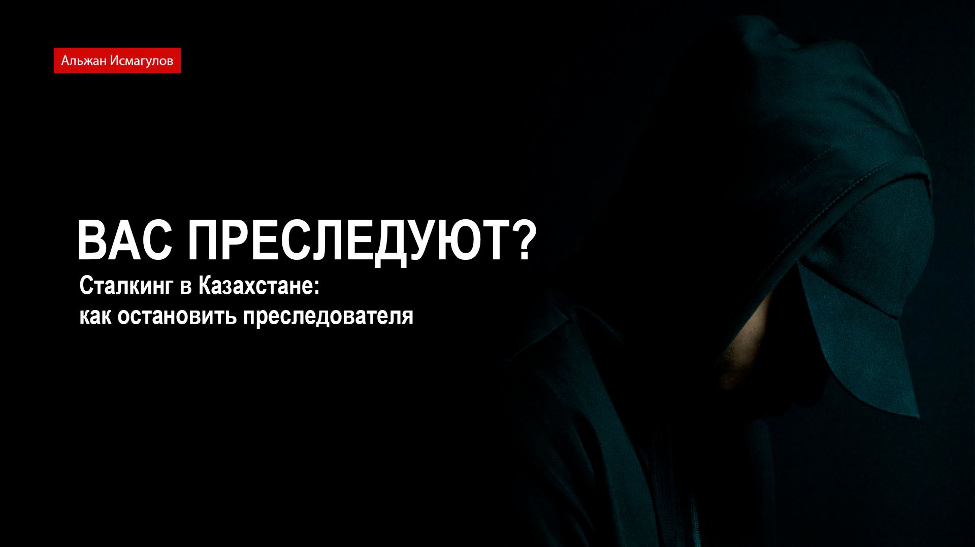 Сталкинг в Казахстане. Как остановить преследователя?