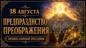 18 АВГУСТА — ПРЕДПРАЗДНСТВО ПРЕОБРАЖЕНИЯ ГОСПОДНЯ | ПРАВОСЛАВНЫЙ ПРАЗДНИК