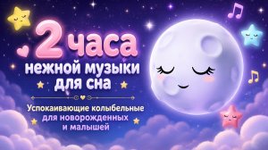 2 часа нежной музыки для сна | Успокаивающие колыбельные для новорожденных и малышей