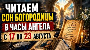С 17 по 23 августа читайте Сон Богородицы в часы ангела семь дней особой практики