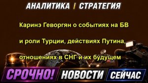 Каринэ Геворгян о событиях на БВ и роли Турции, действиях Путина, отношениях в СНГ и их б