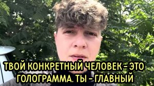 Твой конкретный человек - это голограмма. Ты - главный.