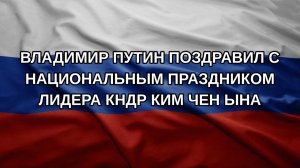 Владимир Путин поздравил с национальным праздником лидера КНДР Ким Чен Ына