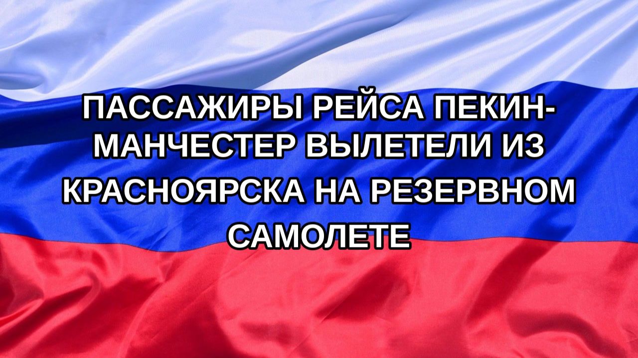 |Н. РФ| Пассажиры рейса Пекин-Манчестер вылетели из Красноярска на резервном самолете