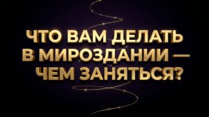 Что вам делать в Мироздании - чем заняться?