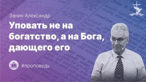 Занин Александр «Уповать не на богатство, а на Бога, дающего его (1Тим. 6:17).» (02.08.2026)