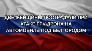 Две женщины пострадали при атаке FPV-дрона на автомобиль под Белгородом