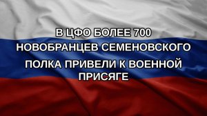 В ЦФО более 700 новобранцев Семеновского полка привели к Военной присяге