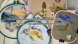 Вышивальная двухнеделька августа. Продвижения и покупки / Вышивка крестом🪡